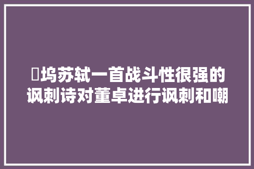 郿坞苏轼一首战斗性很强的讽刺诗对董卓进行讽刺和嘲笑
