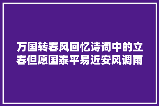 万国转春风回忆诗词中的立春但愿国泰平易近安风调雨顺