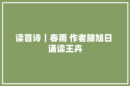 读首诗｜春雨 作者滕旭日 诵读王卉