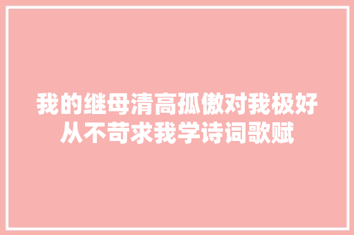 我的继母清高孤傲对我极好从不苛求我学诗词歌赋