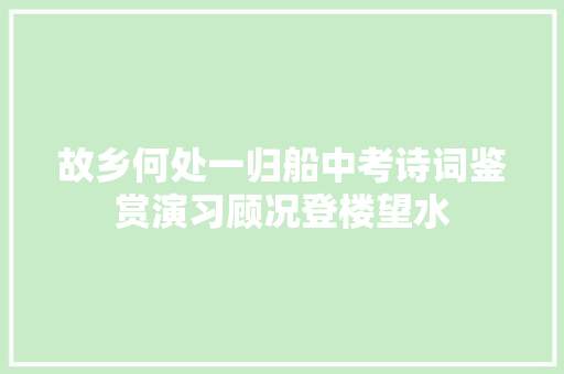 故乡何处一归船中考诗词鉴赏演习顾况登楼望水