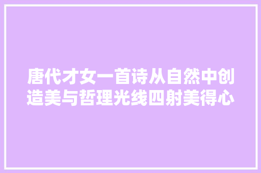 唐代才女一首诗从自然中创造美与哲理光线四射美得心醉