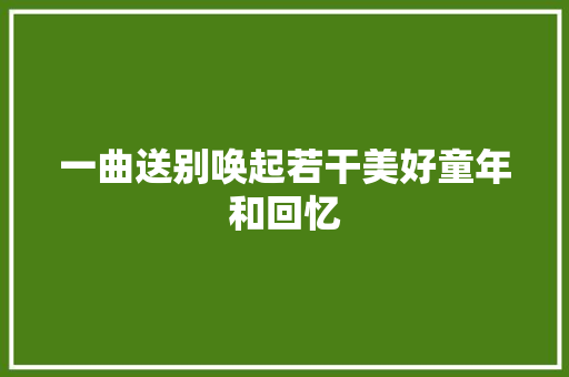 一曲送别唤起若干美好童年和回忆