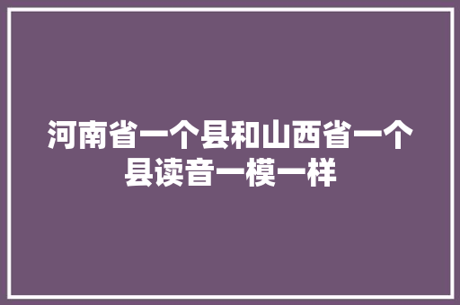河南省一个县和山西省一个县读音一模一样
