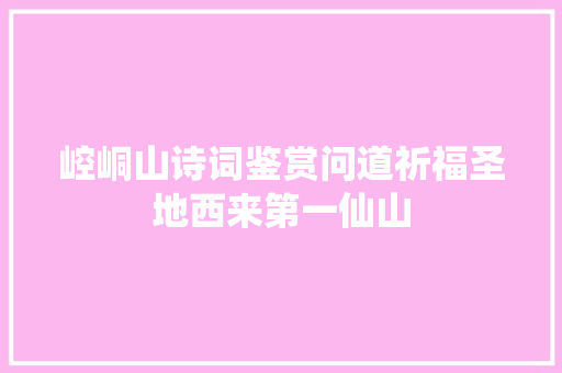 崆峒山诗词鉴赏问道祈福圣地西来第一仙山