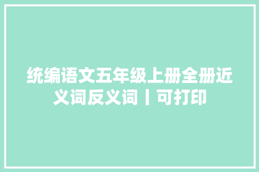统编语文五年级上册全册近义词反义词丨可打印