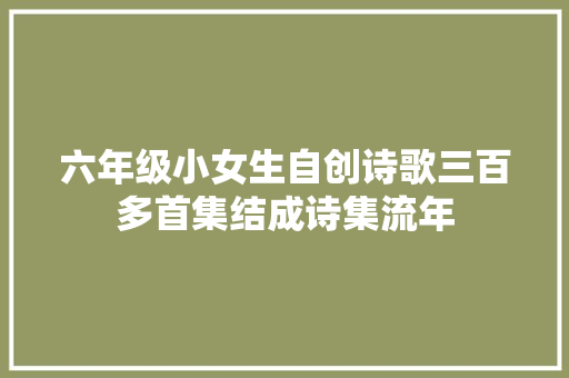 六年级小女生自创诗歌三百多首集结成诗集流年