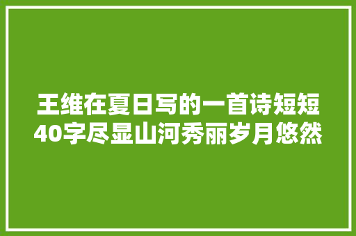 王维在夏日写的一首诗短短40字尽显山河秀丽岁月悠然