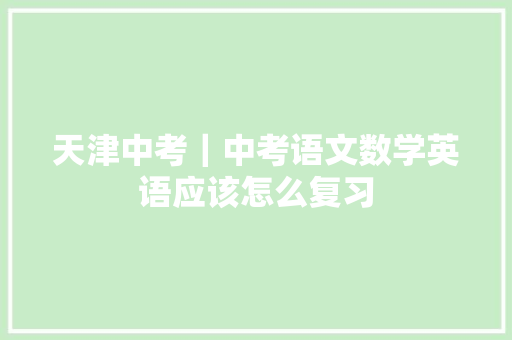 天津中考｜中考语文数学英语应该怎么复习