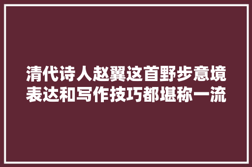 清代诗人赵翼这首野步意境表达和写作技巧都堪称一流