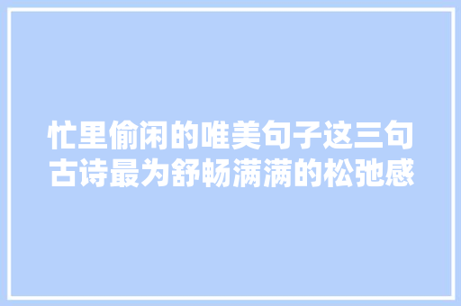 忙里偷闲的唯美句子这三句古诗最为舒畅满满的松弛感