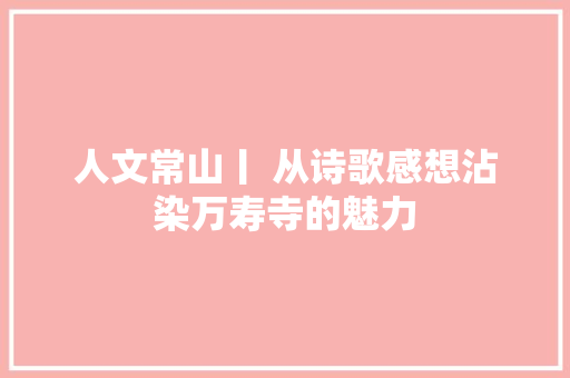 人文常山丨 从诗歌感想沾染万寿寺的魅力