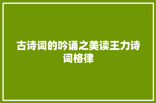 古诗词的吟诵之美读王力诗词格律