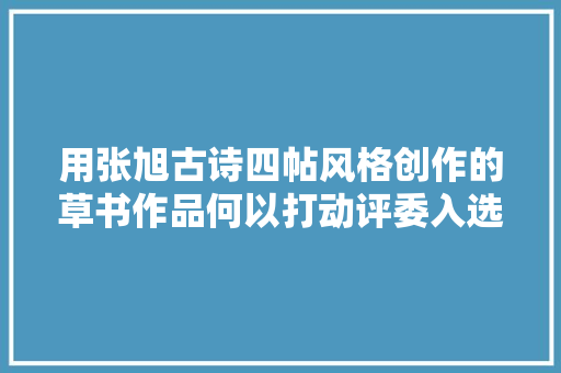 用张旭古诗四帖风格创作的草书作品何以打动评委入选书法展