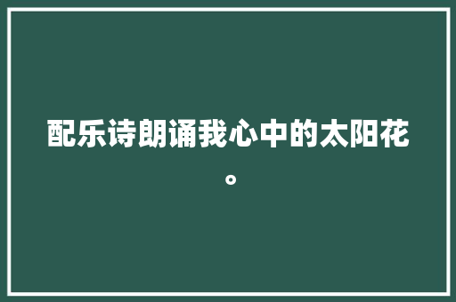 配乐诗朗诵我心中的太阳花。