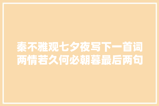秦不雅观七夕夜写下一首词两情若久何必朝暮最后两句更是家喻户晓