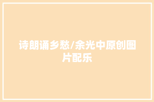诗朗诵乡愁/余光中原创图片配乐