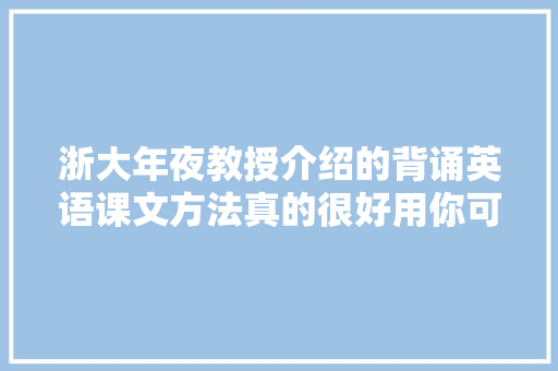 浙大年夜教授介绍的背诵英语课文方法真的很好用你可以试一试