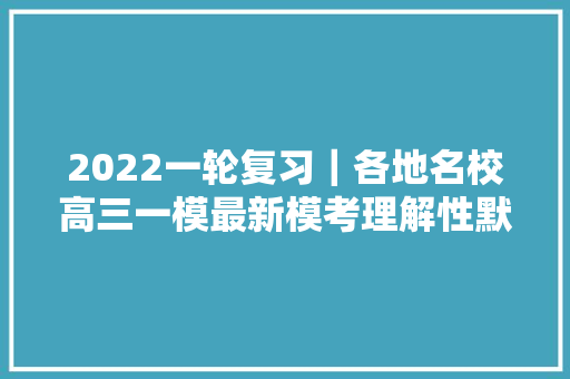 2022一轮复习｜各地名校高三一模最新模考理解性默写集合