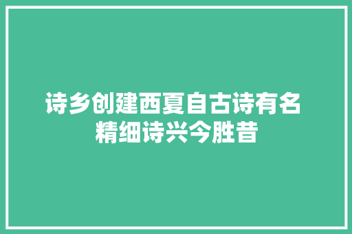 诗乡创建西夏自古诗有名 精细诗兴今胜昔