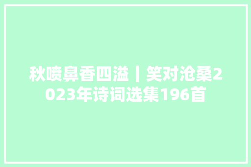 秋喷鼻香四溢｜笑对沧桑2023年诗词选集196首