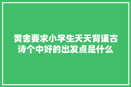 黉舍要求小学生天天背诵古诗个中好的出发点是什么