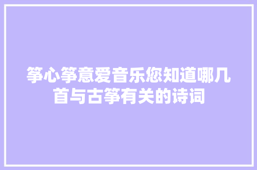 筝心筝意爱音乐您知道哪几首与古筝有关的诗词