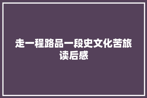 走一程路品一段史文化苦旅读后感