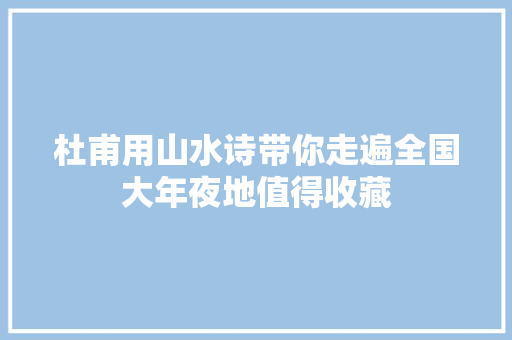杜甫用山水诗带你走遍全国大年夜地值得收藏