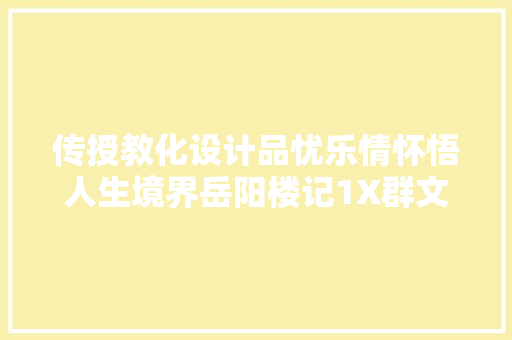 传授教化设计品忧乐情怀悟人生境界岳阳楼记1X群文阅读