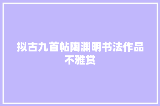 拟古九首帖陶渊明书法作品不雅赏