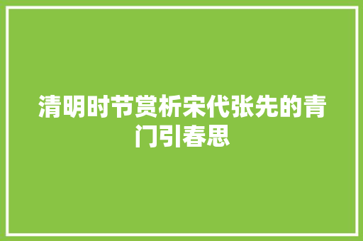 清明时节赏析宋代张先的青门引春思