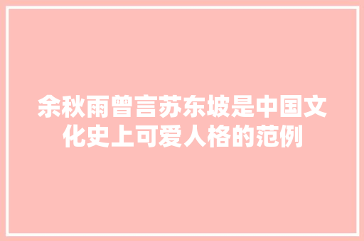 余秋雨曾言苏东坡是中国文化史上可爱人格的范例
