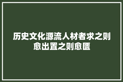 历史文化源流人材者求之则愈出置之则愈匮