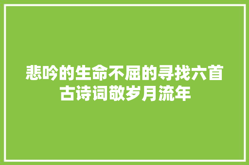 悲吟的生命不屈的寻找六首古诗词敬岁月流年