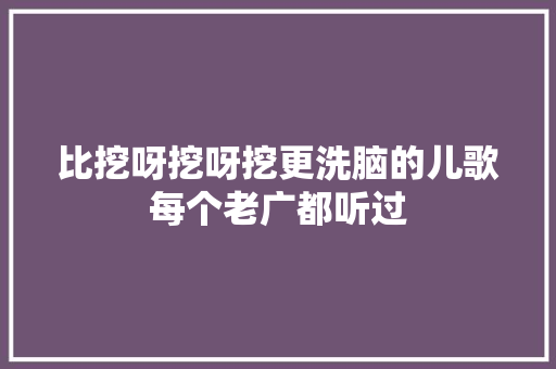 比挖呀挖呀挖更洗脑的儿歌每个老广都听过