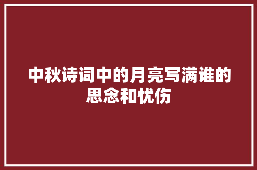 中秋诗词中的月亮写满谁的思念和忧伤