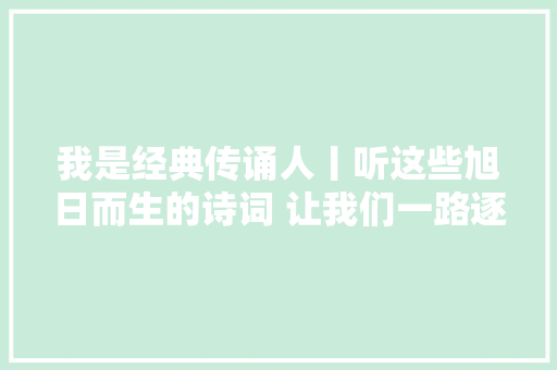 我是经典传诵人丨听这些旭日而生的诗词 让我们一路逐光而行