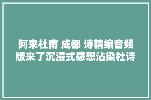 阿来杜甫 成都 诗精编音频版来了沉浸式感想沾染杜诗中的春天