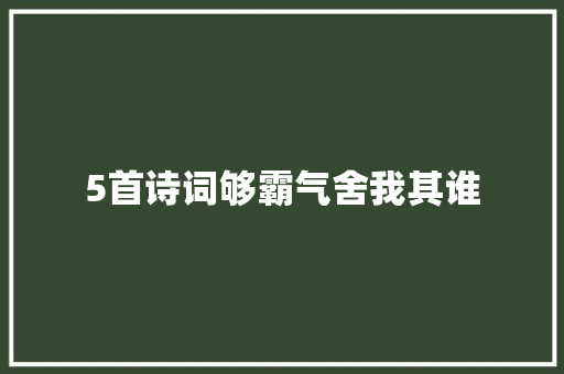 5首诗词够霸气舍我其谁