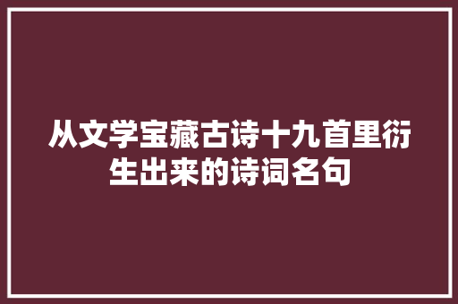 从文学宝藏古诗十九首里衍生出来的诗词名句