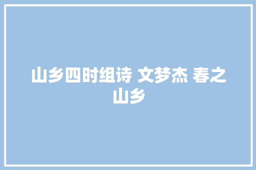 山乡四时组诗 文梦杰 春之山乡