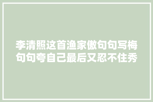 李清照这首渔家傲句句写梅句句夸自己最后又忍不住秀恩爱