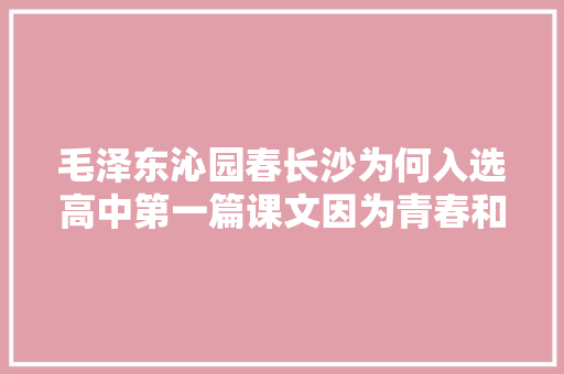 毛泽东沁园春长沙为何入选高中第一篇课文因为青春和国家