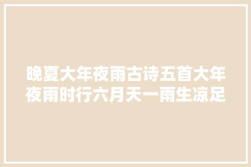 晚夏大年夜雨古诗五首大年夜雨时行六月天一雨生凉足有余