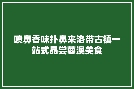 喷鼻香味扑鼻来洛带古镇一站式品尝蓉澳美食