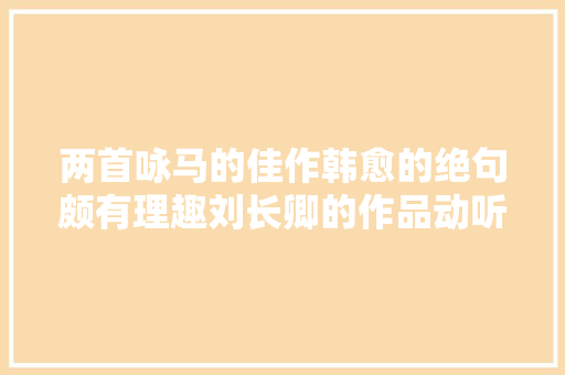 两首咏马的佳作韩愈的绝句颇有理趣刘长卿的作品动听肺腑