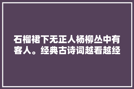 石榴裙下无正人杨柳丛中有客人。经典古诗词越看越经典。