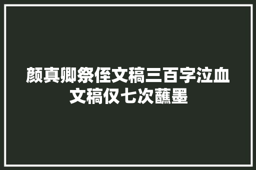 颜真卿祭侄文稿三百字泣血文稿仅七次蘸墨