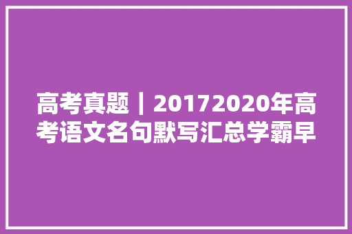 高考真题｜20172020年高考语文名句默写汇总学霸早已倒背如流